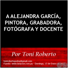 A ALEJANDRA GARCA, PINTORA, GRABADORA, FOTGRAFA Y DOCENTE - Por Toni Roberto - Domingo, 15 de Enero de 2023